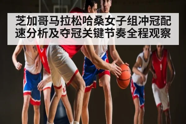 芝加哥马拉松哈桑女子组冲冠配速分析及夺冠关键节奏全程观察（Kering）