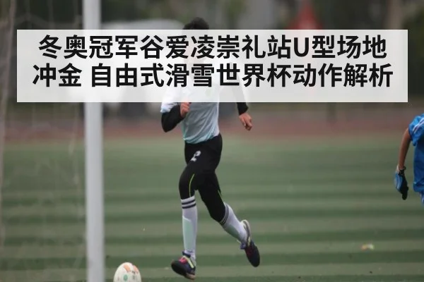 冬奥冠军谷爱凌崇礼站U型场地冲金 自由式滑雪世界杯动作解析（Kering）