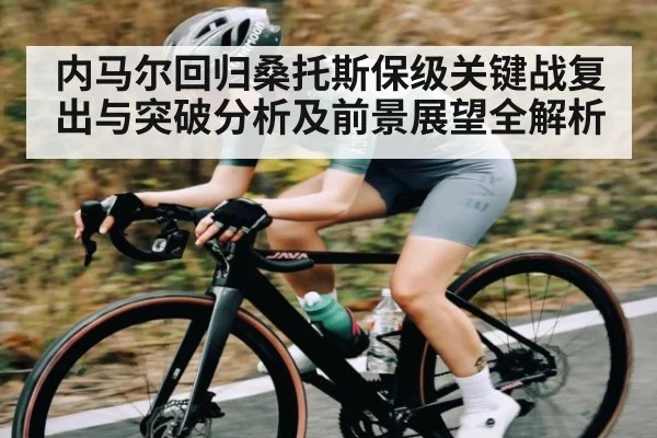 内马尔回归桑托斯保级关键战复出与突破分析及前景展望全解析（Kering）