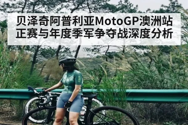贝泽奇阿普利亚MotoGP澳洲站正赛与年度季军争夺战深度分析（Kering）