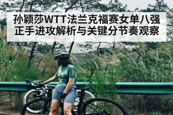 孙颖莎WTT法兰克福赛女单八强正手进攻解析与关键分节奏观察（Kering）
